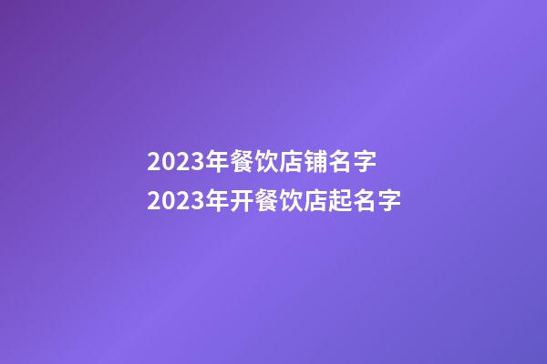 2023年餐饮店铺名字 2023年开餐饮店起名字-第1张-店铺起名-玄机派